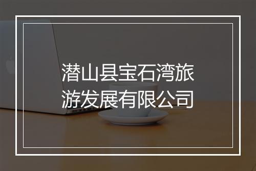 潜山县宝石湾旅游发展有限公司