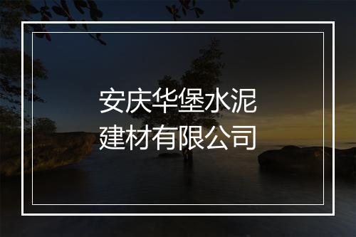 安庆华堡水泥建材有限公司