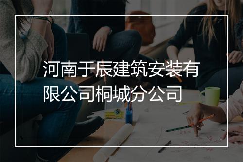 河南于辰建筑安装有限公司桐城分公司