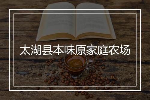太湖县本味原家庭农场