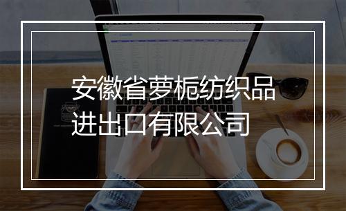 安徽省萝栀纺织品进出口有限公司
