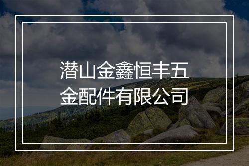 潜山金鑫恒丰五金配件有限公司