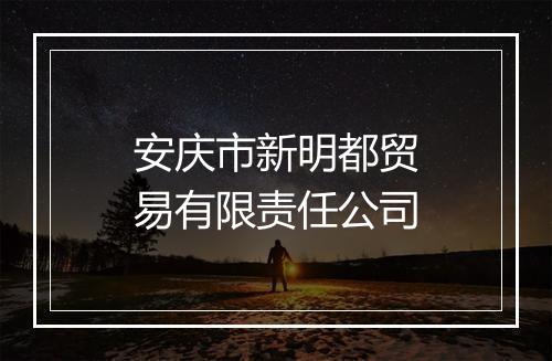 安庆市新明都贸易有限责任公司