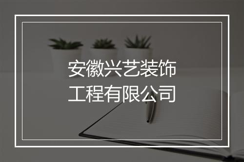 安徽兴艺装饰工程有限公司