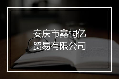安庆市鑫桐亿贸易有限公司