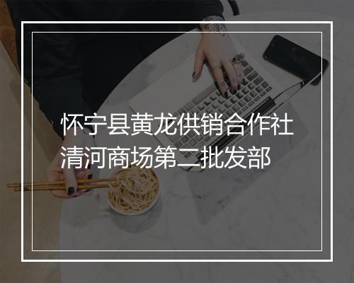 怀宁县黄龙供销合作社清河商场第二批发部