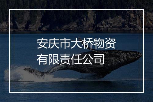 安庆市大桥物资有限责任公司