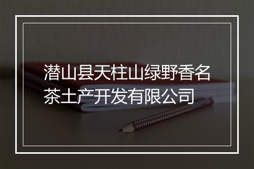 潜山县天柱山绿野香名茶土产开发有限公司