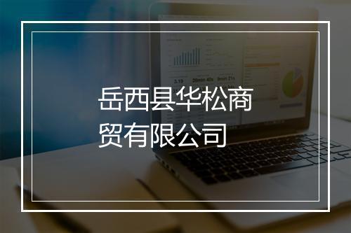 岳西县华松商贸有限公司
