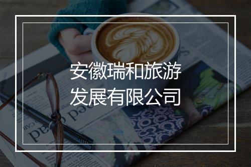 安徽瑞和旅游发展有限公司