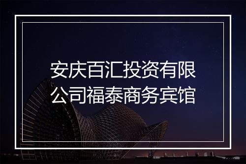 安庆百汇投资有限公司福泰商务宾馆