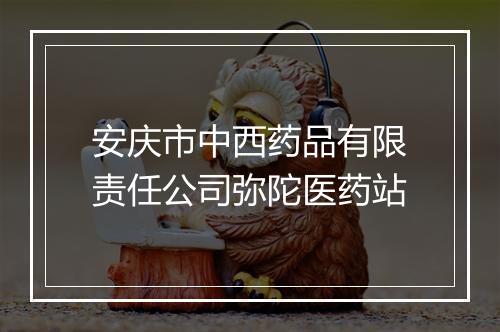 安庆市中西药品有限责任公司弥陀医药站