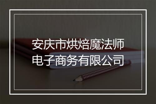 安庆市烘焙魔法师电子商务有限公司
