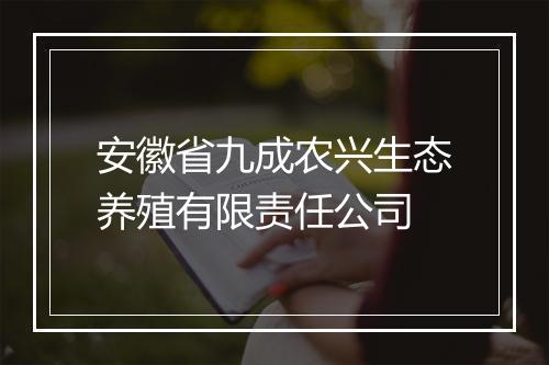 安徽省九成农兴生态养殖有限责任公司