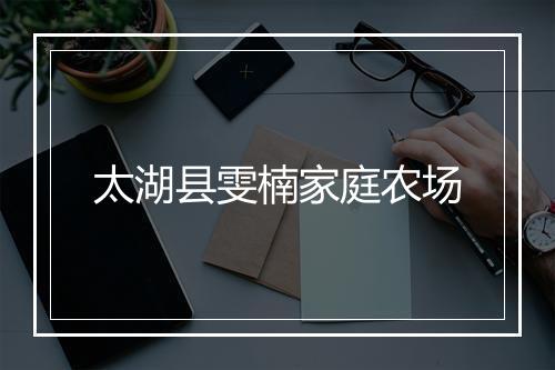 太湖县雯楠家庭农场