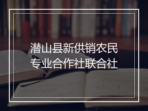 潜山县新供销农民专业合作社联合社