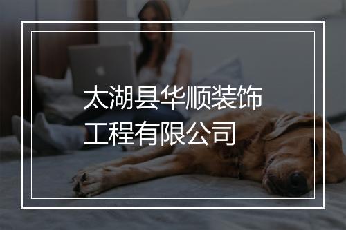 太湖县华顺装饰工程有限公司
