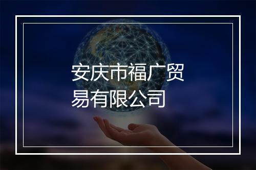 安庆市福广贸易有限公司