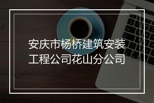 安庆市杨桥建筑安装工程公司花山分公司