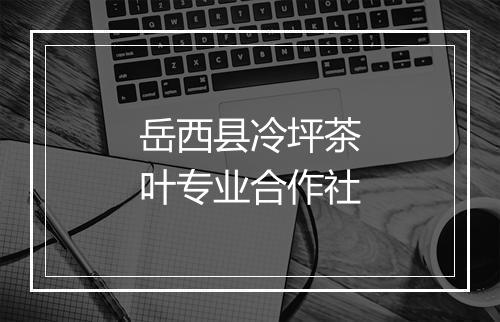 岳西县冷坪茶叶专业合作社