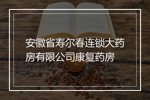 安徽省寿尔春连锁大药房有限公司康复药房