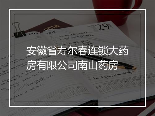 安徽省寿尔春连锁大药房有限公司南山药房