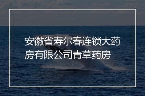 安徽省寿尔春连锁大药房有限公司青草药房