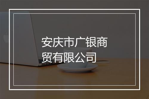 安庆市广银商贸有限公司