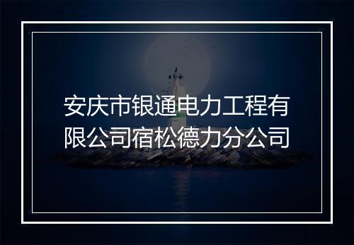 安庆市银通电力工程有限公司宿松德力分公司
