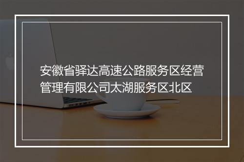 安徽省驿达高速公路服务区经营管理有限公司太湖服务区北区