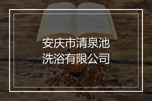 安庆市清泉池洗浴有限公司