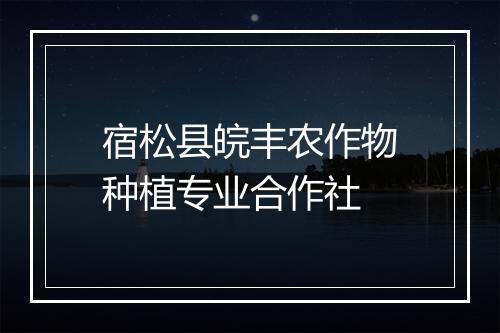 宿松县皖丰农作物种植专业合作社