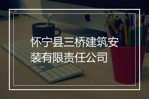 怀宁县三桥建筑安装有限责任公司
