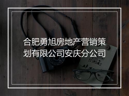 合肥勇旭房地产营销策划有限公司安庆分公司