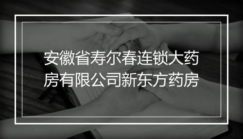 安徽省寿尔春连锁大药房有限公司新东方药房