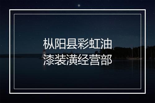 枞阳县彩虹油漆装潢经营部