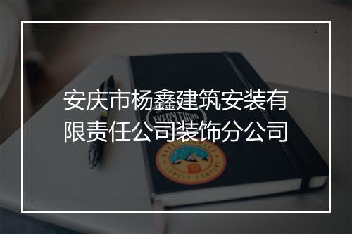安庆市杨鑫建筑安装有限责任公司装饰分公司