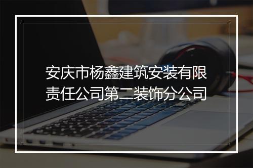安庆市杨鑫建筑安装有限责任公司第二装饰分公司