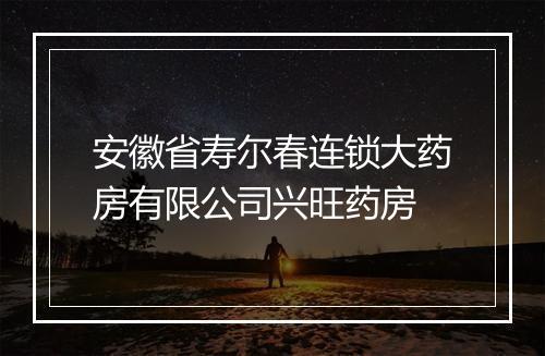 安徽省寿尔春连锁大药房有限公司兴旺药房