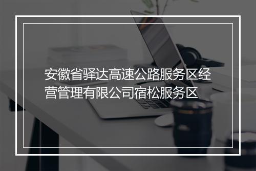 安徽省驿达高速公路服务区经营管理有限公司宿松服务区