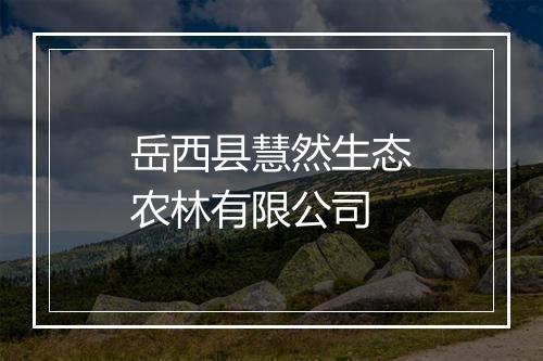 岳西县慧然生态农林有限公司
