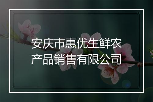 安庆市惠优生鲜农产品销售有限公司