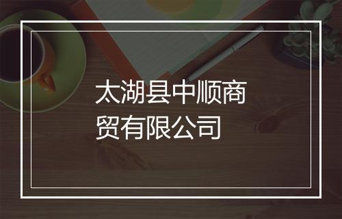 太湖县中顺商贸有限公司