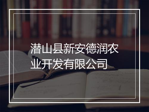 潜山县新安德润农业开发有限公司