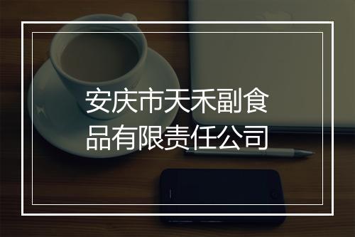 安庆市天禾副食品有限责任公司