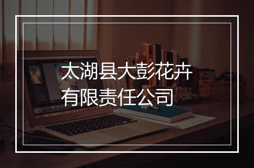 太湖县大彭花卉有限责任公司