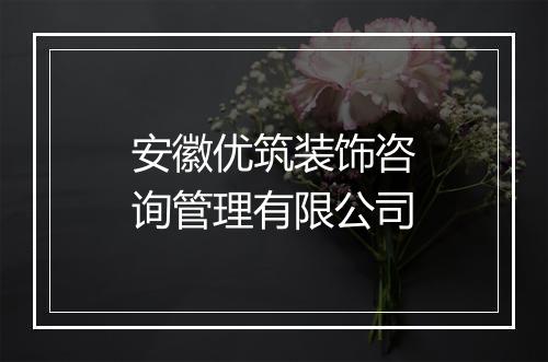 安徽优筑装饰咨询管理有限公司