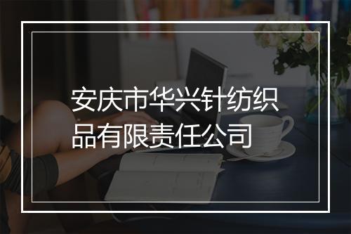 安庆市华兴针纺织品有限责任公司