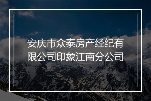安庆市众泰房产经纪有限公司印象江南分公司