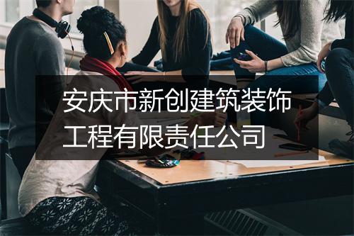 安庆市新创建筑装饰工程有限责任公司